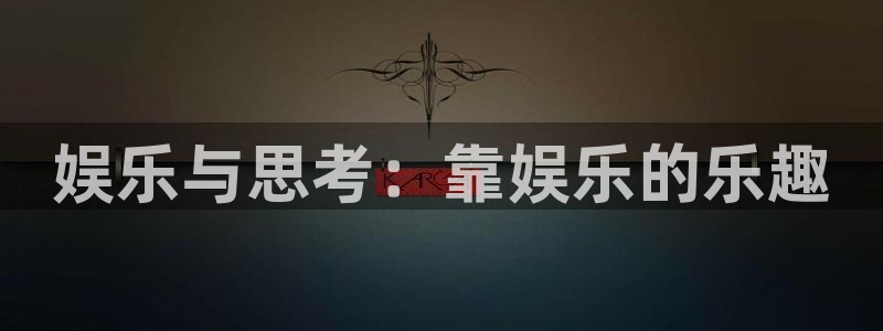 新航娱乐登录地址：娱乐与思考：靠娱乐的乐趣