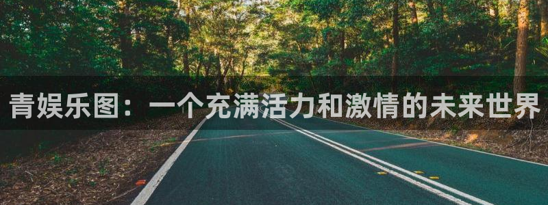 新航娱乐官网：青娱乐图：一个充满活力和激情的未来世界