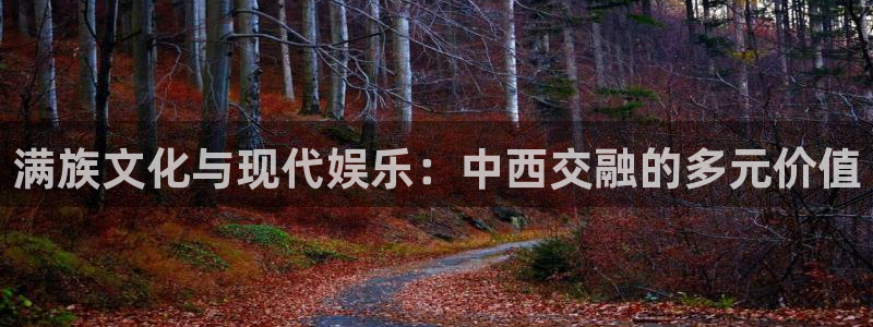 新航娱乐官网：满族文化与现代娱乐：中西交融的多元价值