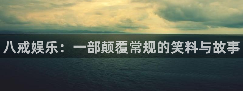 新航娱乐注册：八戒娱乐：一部颠覆常规的笑料与故事
