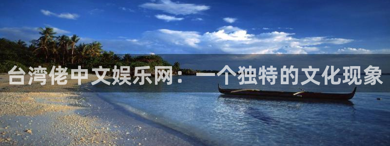 新航娱乐注册：台湾佬中文娱乐网：一个独特的文化现象