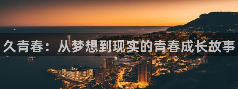 新航娱乐注册：久青春：从梦想到现实的青春成长故事